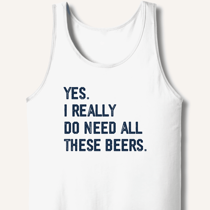 Yes I Really Do Need All These Beers Tank - Sip & Shirt